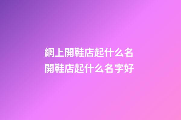 網上開鞋店起什么名 開鞋店起什么名字好